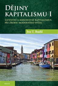 Dějiny kapitalismu I.: Latentní a manifestní kapitalismus při zrodu moderního světa - Ivo T. Budil