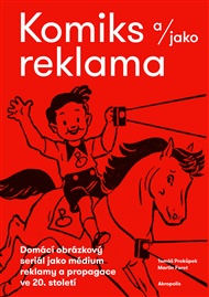 Komiks a/jako reklama: Domácí obrázkový seriál jako médium reklamy a propagace ve 20. století - Martin Foret, Tomáš Prokůpek