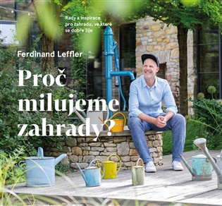 Proč milujeme zahrady?: Rady a inspirace pro zahradu, ve které se dobře žije - Ferdinand Leffler