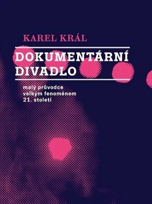 Dokumentární divadlo: Malý průvodce velkým fenoménem 21. století - Karel Král