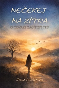Nečekej na zítra: O odvaze začít žít teď - Jana Horkelová