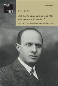 „Dá to fušku, než se člověk dostane na šibenici': Smrt a život Antonína Pešla (1891–1942) - David Pavlát
