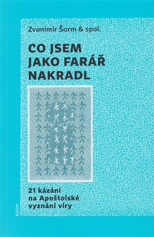 Co jsem jako farář nakradl: 21 kázání na Apoštolské vyznání víry - Zvonimír Šorm