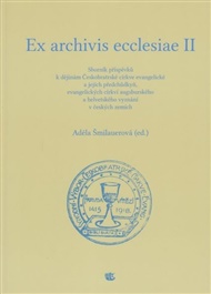 Ex archivis ecclesiae II: Sborník příspěvků k dějinám Českobratrské církve evangelické a jejich předchůdkyň, evangelických církví augsburského a helvetského vyznání v českých zemích - Adéla Šmilauerová (ed.)