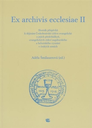 Ex archivis ecclesiae II: Sborník příspěvků k dějinám Českobratrské církve evangelické a jejich předchůdkyň, evangelických církví augsburského a helvetského vyznání v českých zemích - Adéla Šmilauerová (ed.)
