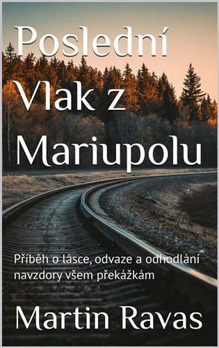Poslední Vlak z Mariupolu: Příběh přátelství, lásky a vytrvalosti navzdory všem překážkám - Martin Ravas