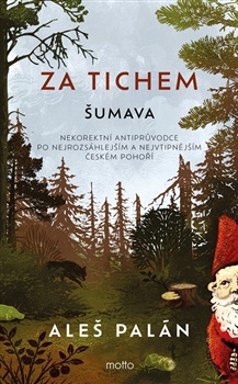 Za tichem - Šumava: Nekorektní antiprůvodce po nejrozsáhlejším a nejvtipnějším českém pohoří - Aleš Palán