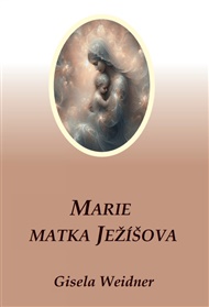 Marie – Matka Ježíšova: Pomocnice lidstva v minulosti, současnosti a budoucnosti - Gisela Weidner