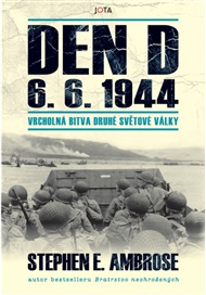 Den D 6. 6. 1944: Vrcholná bitva druhé světové války - Stephen E. Ambrose