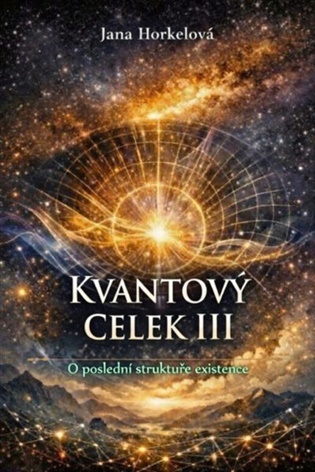 Kvantový celek III: O poslední struktuře existence - Jana Horkelová