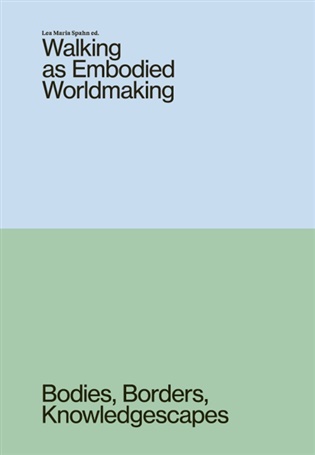 Walking as Embodied Worldmaking: Bodies, Borders, Knowledgescapes - Lea Maria Spahn (ed.)