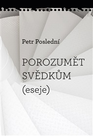 Porozumět svědkům: eseje - Petr Poslední