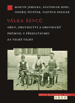 Válka ševců: Obuv, obuvnictví a obuvnický průmysl v Předlitavsku za Velké války - Martin Jemelka, Svatopluk Herc, Ondřej Ševeček, Vojtěch Kessler