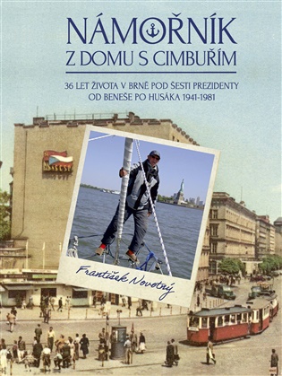 Námořník z domu s cimbuřím: 36 let života v Brně pod šesti prezidenty od Beneše po Husáka 1941-1981 - František Novotný
