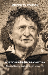 Mystické příběhy pragmatika: Nevysvětlitelné a záhadné věci kolem nás - Miroslav Rousek