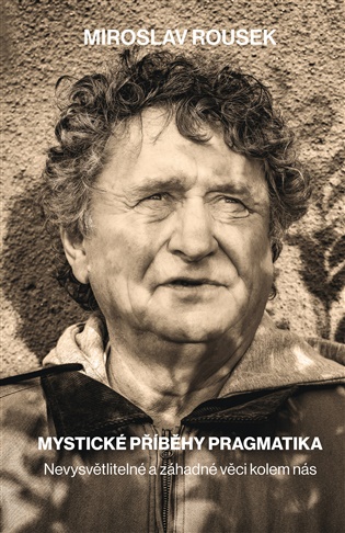 Mystické příběhy pragmatika: Nevysvětlitelné a záhadné věci kolem nás - Miroslav Rousek