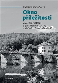 Okno příležitosti: Životní prostředí a přeshraniční vztahy na březích Dyje 1984–1995 - Kateřina Vnuková