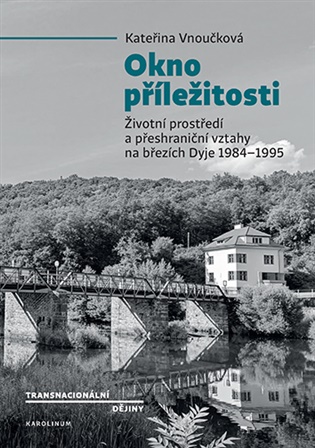 Okno příležitosti: Životní prostředí a přeshraniční vztahy na březích Dyje 1984–1995 - Kateřina Vnuková