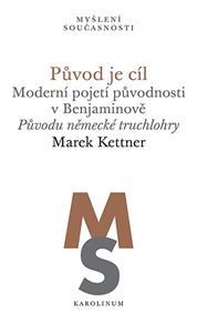 Původ je cíl: Moderní pojetí původnosti v Benjaminově. Původu německé truchlohry - Marek Kettner