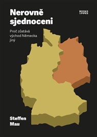 Nerovně sjednoceni: Proč zůstává východ Německa jiný - Stefen Mau