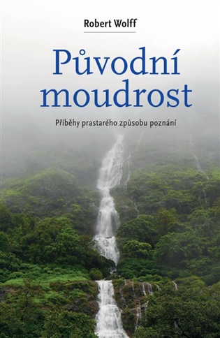 Původní moudrost: Cesty prastarého způsobu poznání - Roben Wolff