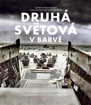 Druhá světová v barvě: Dramatická historie války na kolorovaných fotografiích - Alexandr Brummer, Katarína Brummerová, Jiří Suchánek