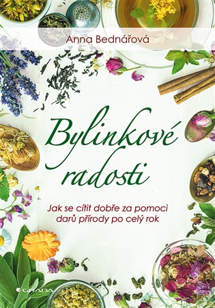 Bylinkové radosti: Jak se cítit dobře za pomoci darů přírody po celý rok - Anna Bednářová