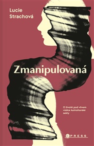 Zmanipulovaná: O životě pod vlivem vůdce kutnohorské sekty - Lucie Strachová