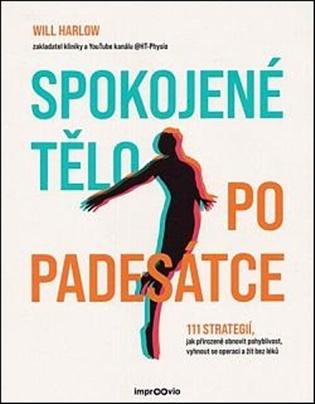Spokojené tělo po padesátce: 111 strategií, jak přirozeně obnovit pohyblivost, vyhnout se operaci a žít bez léků - Will Harlow