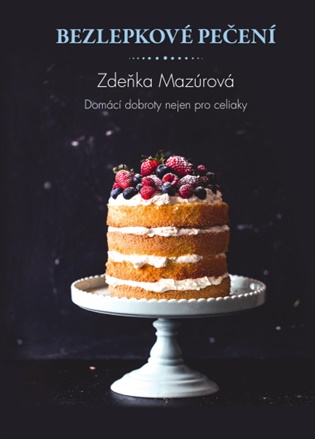 Bezlepkové pečení pro každého: Domácí dobroty nejen pro celiaky - Zdeňka Mazúrová