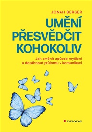 Umění přesvědčit kohokoliv: Jak změnit způsob myšlení a dosáhnout průlomu v komunikaci - Jonah Berger