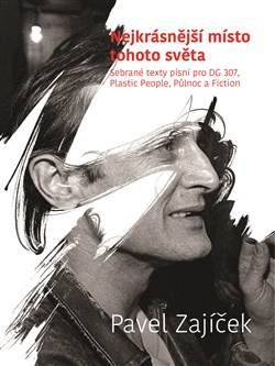 Nejkrásnější místo tohoto světa: Sebrané texty pro DG 307, Plastic People, Půlnoc a Fiction - Pavel Zajíček