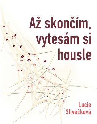 Až skončím vytesám si housle - Lucie Slivečková