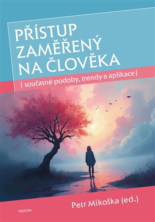 Přístup zaměřený na člověka: současné podoby, trendy a aplikace - Petr Mikoška (ed.)