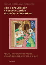 Víra a společnost v českých zemích pozdního středověku: K dějinám společenských proměn a náboženského konfliktu 14.–16. století - Kajetán Holeček (ed.), David Trojan (ed.)