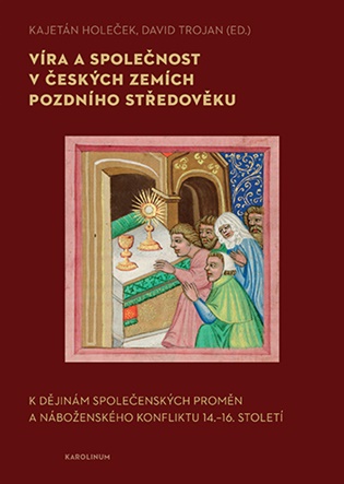 Víra a společnost v českých zemích pozdního středověku: K dějinám společenských proměn a náboženského konfliktu 14.–16. století - Kajetán Holeček (ed.), David Trojan (ed.)