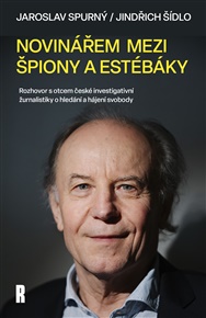 Novinářem mezi špiony a estébáky: Rozhovor s otcem české investigativní žurnalistiky o hledání a hájení svobody - Jaroslav Spurný, Jindřich Šídlo