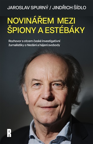 Novinářem mezi špiony a estébáky: Rozhovor s otcem české investigativní žurnalistiky o hledání a hájení svobody - Jaroslav Spurný, Jindřich Šídlo