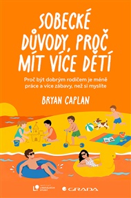 Sobecké důvody, proč mít více dětí: Proč být dobrým rodičem dá méně práce, než si myslíte - Bryan Caplan
