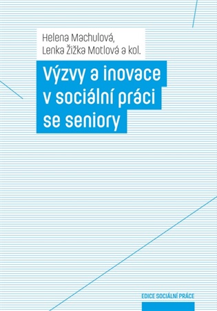 Výzvy a inovace v sociální práci se seniory - Helena Machulová, Lenka Žižka Motlová