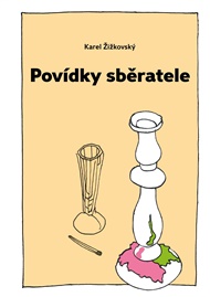 Povídky sběratele: aneb Pravdivé příběhy několika starožitností… - Karel Žižkovský