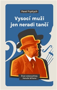 Vysocí muži jen neradi tančí: Život violoncellisty Hanuše Wihana - Pavel Frydrych