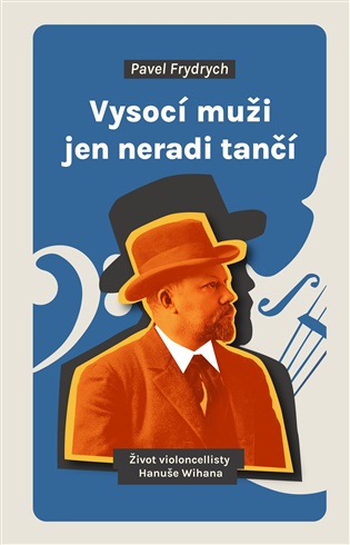 Vysocí muži jen neradi tančí: Život violoncellisty Hanuše Wihana - Pavel Frydrych