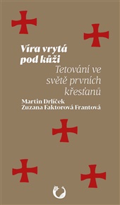 Víra vrytá pod kůži: Tetování ve světě prvních křesťanů - Martin Drlíček, Zuzana Faktorová Frantová