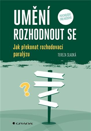 Umění rozhodnout se: Jak překonat rozhodovací paralýzu - Tereza Sladká