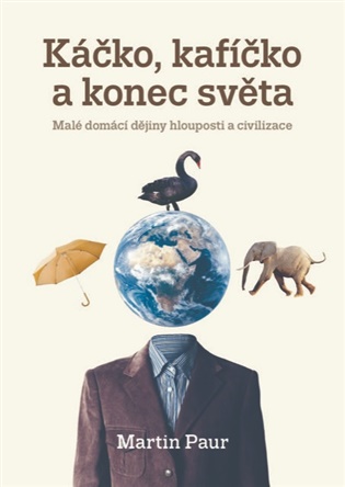 Káčko, kafíčko a konec světa: Malé domácí dějiny hlouposti a civilizace - Martin Paur