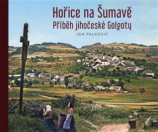 Hořice na Šumavě: Příběh jihočeské Golgoty - 