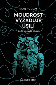 Moudrost vyžaduje úsilí: Cesta k nejvyšší ctnosti - Ryan Holiday