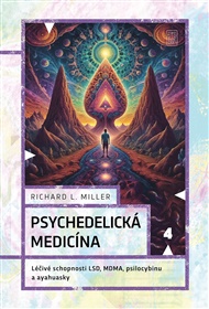 Psychedelická medicína: Léčivé schopnosti LSD, MDMA, psilocybinu a ayahuascy - Richard L. Miller
