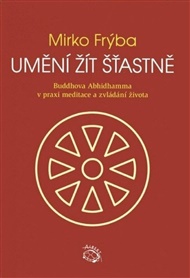 Umění žít šťastně: Buddhova Abhidhamma v praxi meditace a zvládání života - Mirko Frýba